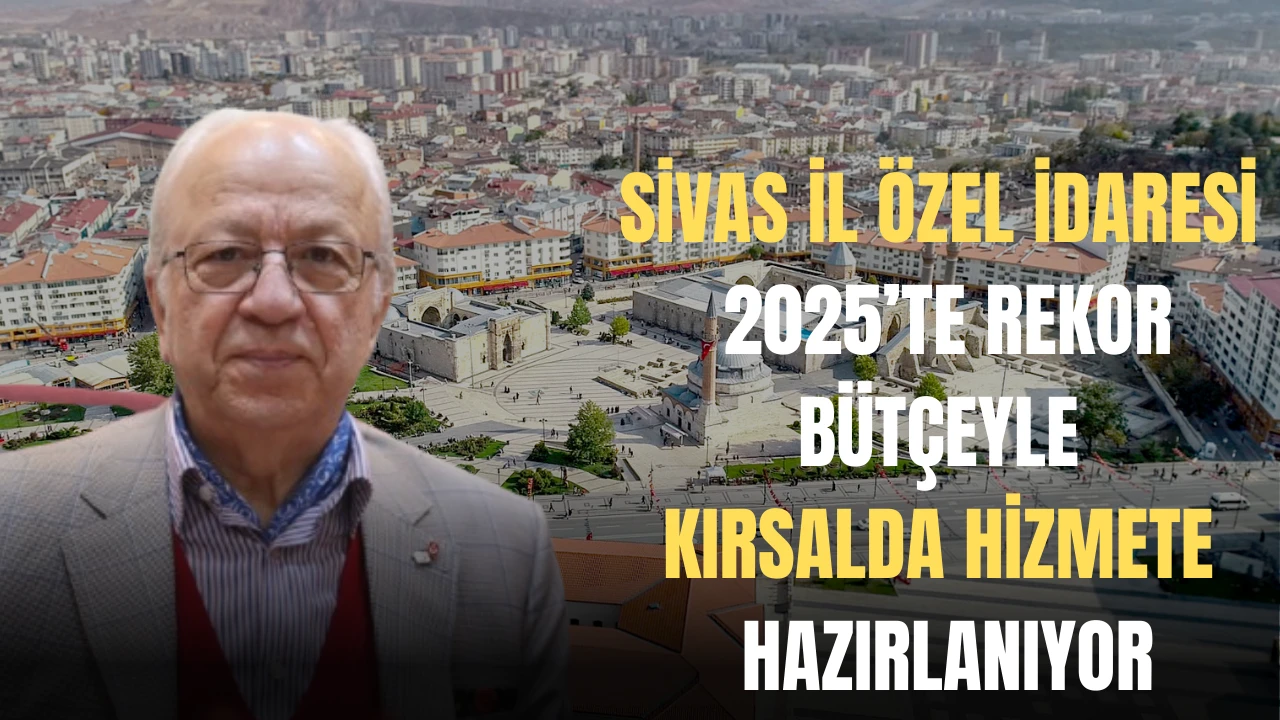 Sivas İl Özel İdaresi 2025’te Rekor Bütçeyle Kırsalda Hizmete Hazırlanıyor