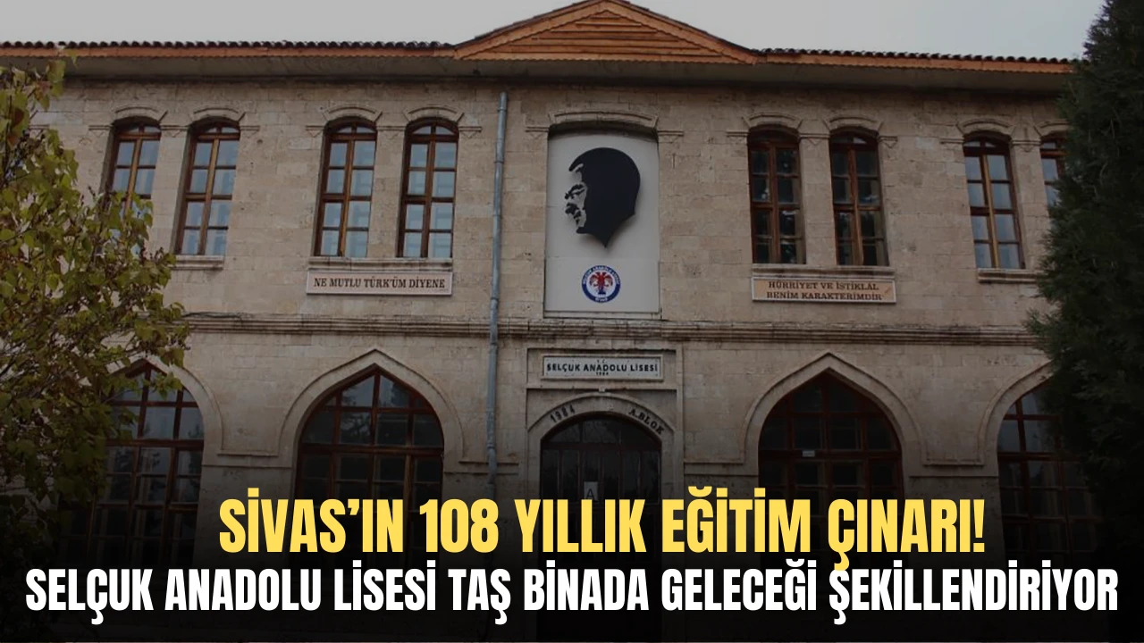 Sivas’ın 108 Yıllık Eğitim Çınarı! Selçuk Anadolu Lisesi Taş Binada Geleceği Şekillendiriyor