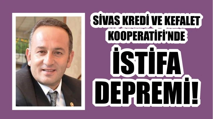 Sivas Kredi ve Kefalet Kooperatifi’nde istifa depremi!