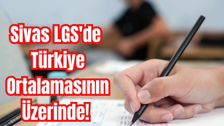 Sivas LGS'de Türkiye Ortalamasının Üzerinde! 