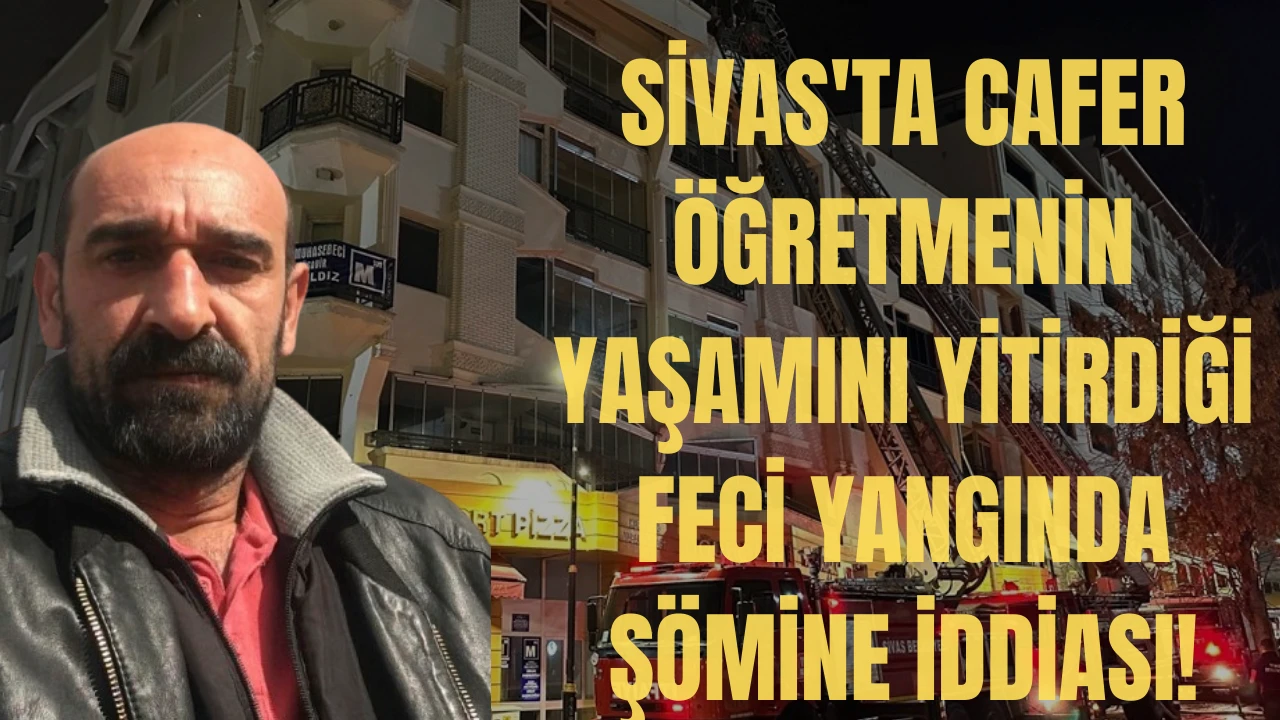 Sivas'ta Cafer Öğretmenin Yaşamını Yitirdiği Feci Yangında Şömine İddiası!