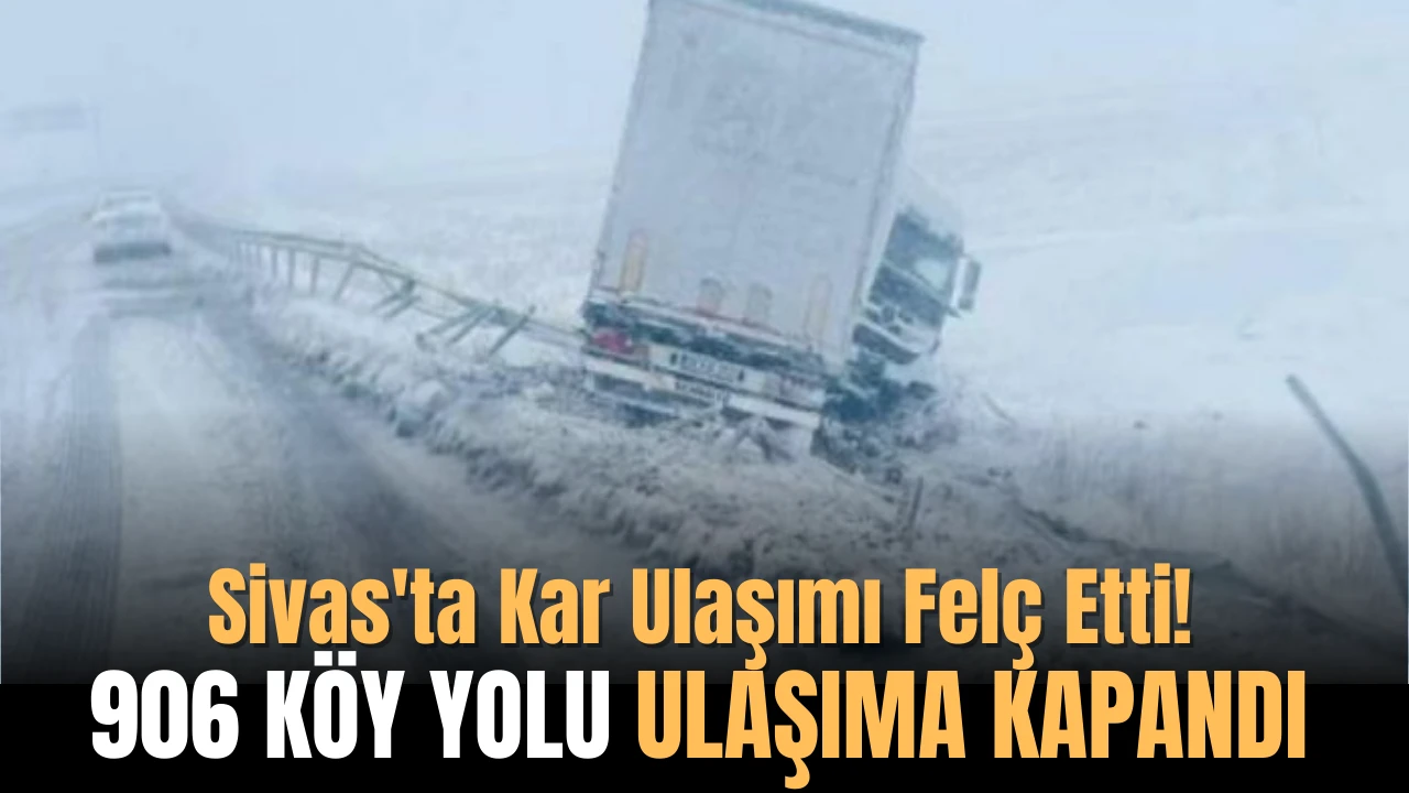 Sivas'ta Kar Ulaşımı Felç Etti! 906 Köy Yolu Ulaşıma Kapandı 