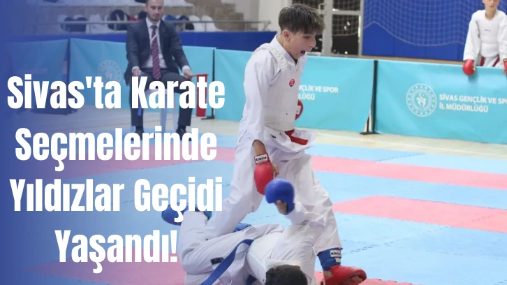 Sivas'ta Karate Seçmelerinde Yıldızlar Geçidi Yaşandı!