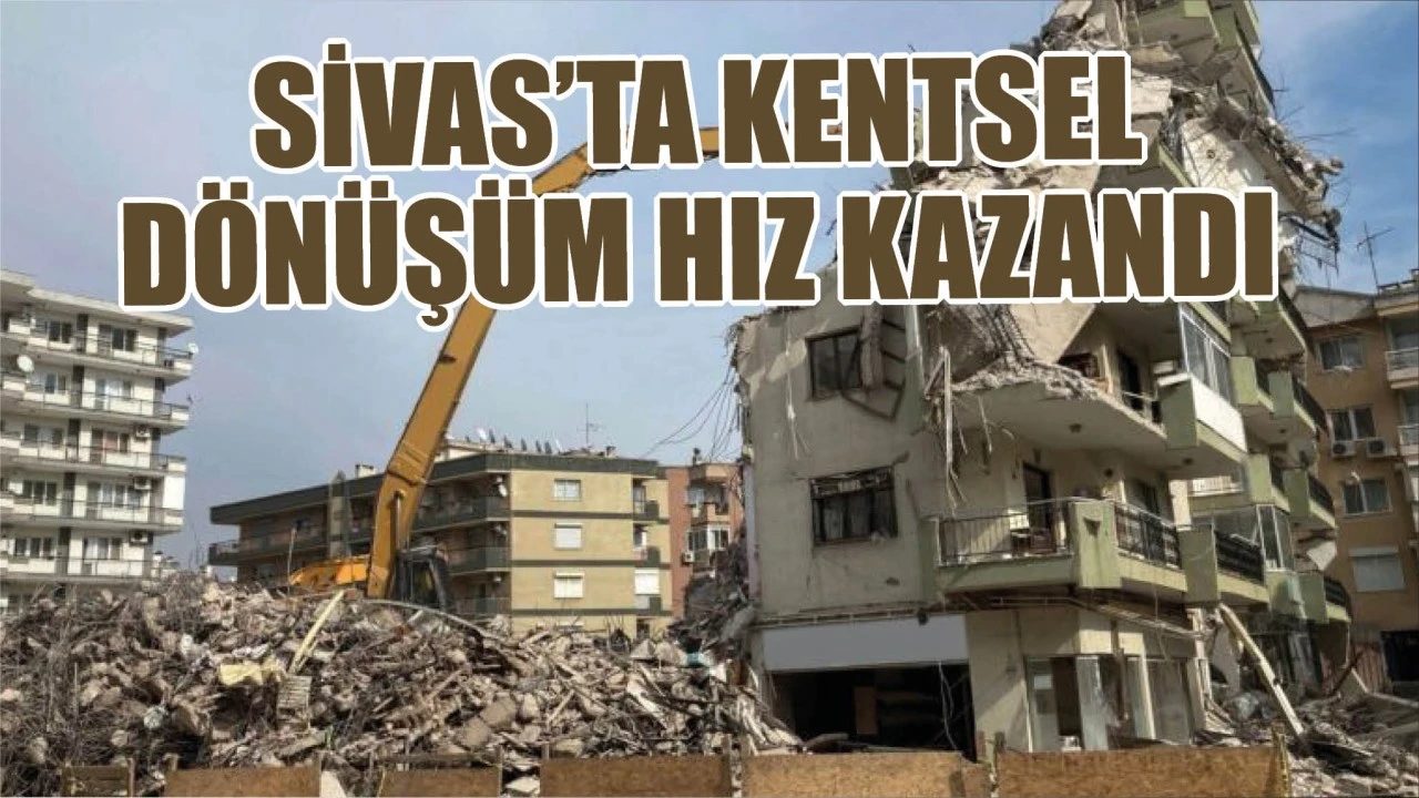 Sivas'ta Kentsel Dönüşüm Hız Kazandı