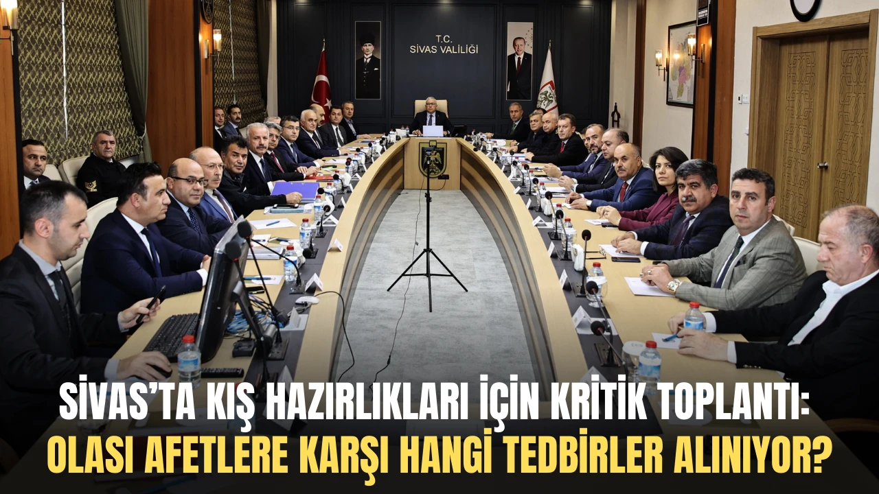 Sivas’ta Kış Hazırlıkları İçin Kritik Toplantı: Olası Afetlere Karşı Hangi Tedbirler Alınıyor?