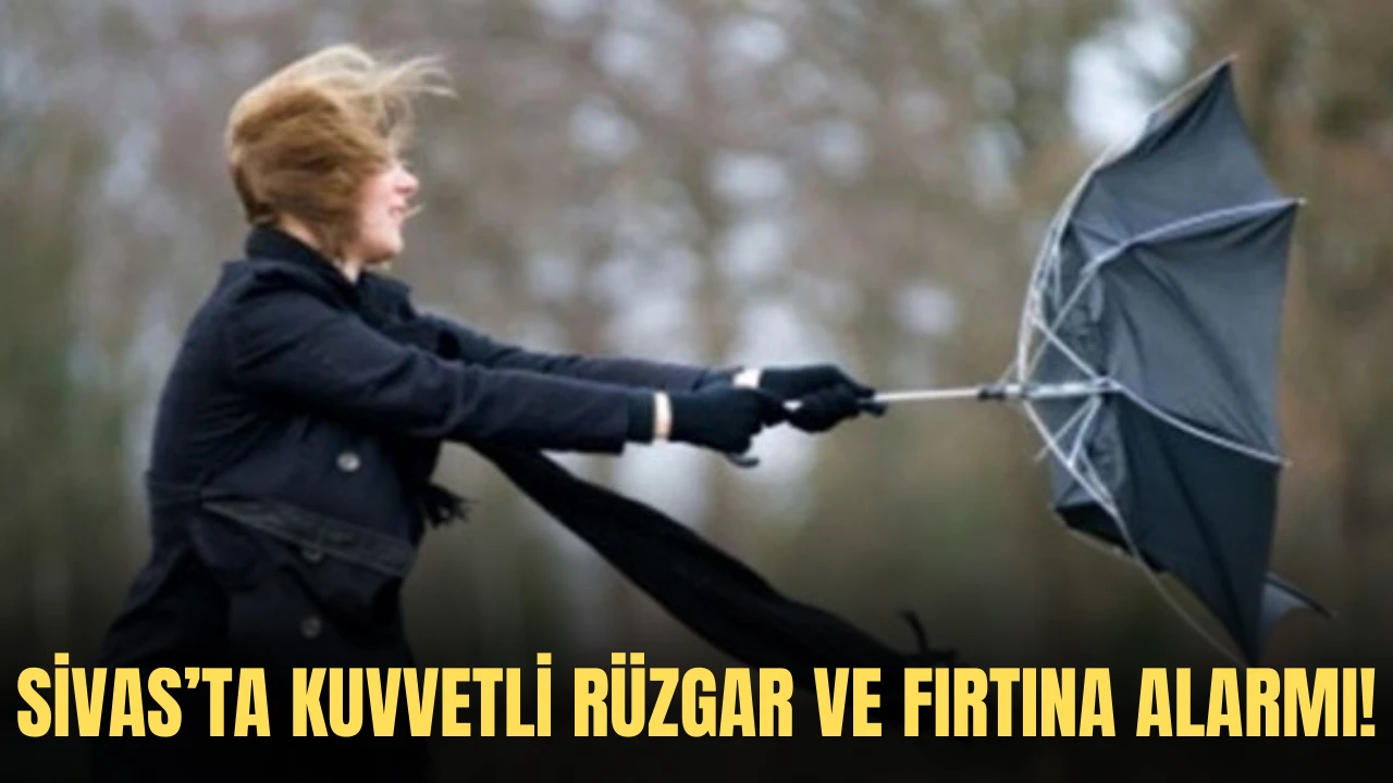 Sivas’ta Kuvvetli Rüzgar ve Fırtına Alarmı!