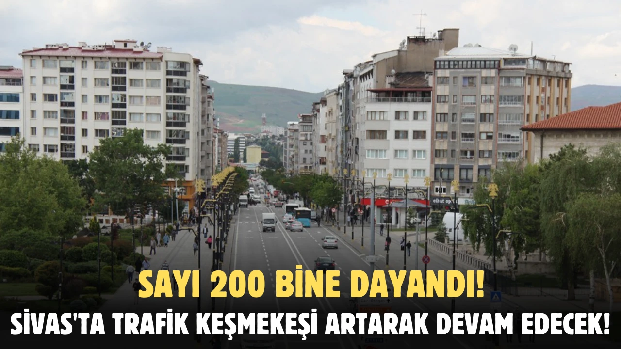 Sivas'ta Trafik Keşmekeşi Artarak Devam Edecek! Sayı 200 Bine Dayandı!  