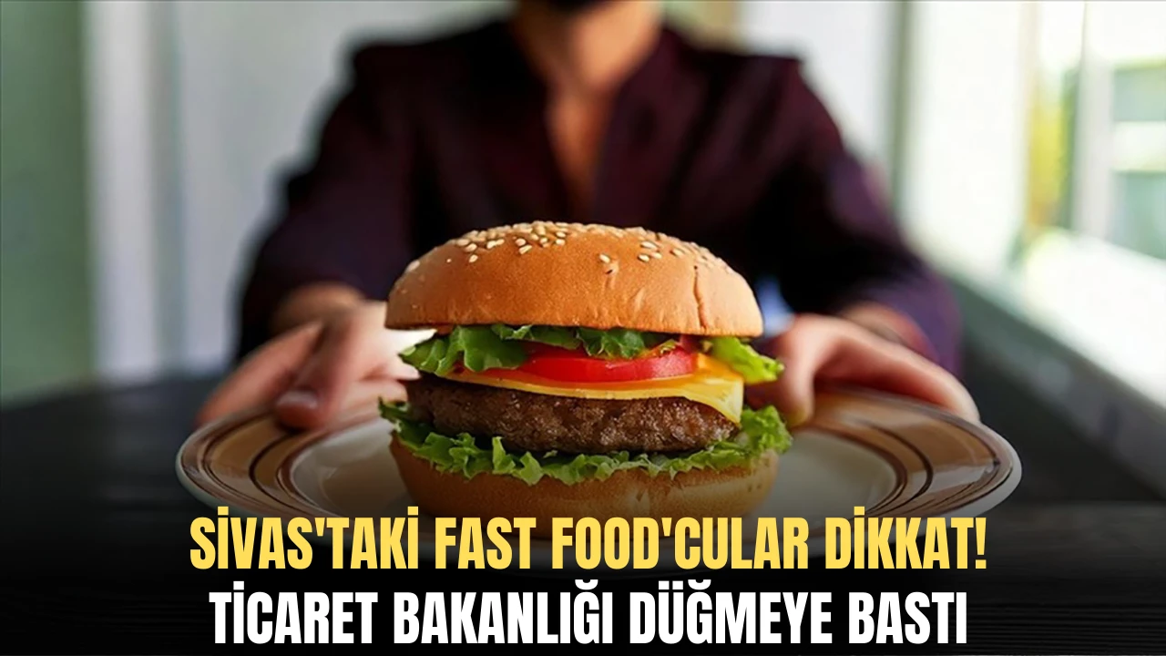 Sivas'taki Fast Food'cular Dikkat! Ticaret Bakanlığı Düğmeye Bastı 