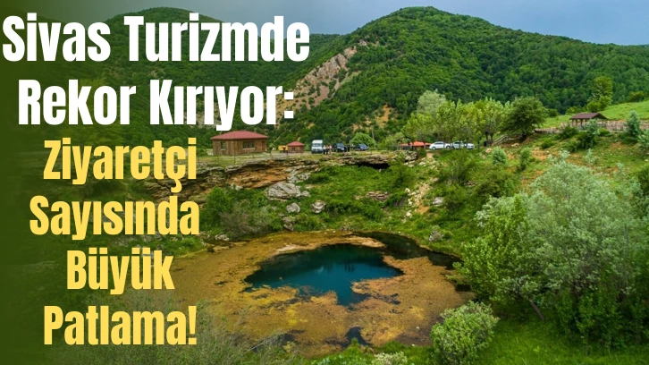 Sivas Turizmde Rekor Kırıyor: Ziyaretçi Sayısında Büyük Patlama!