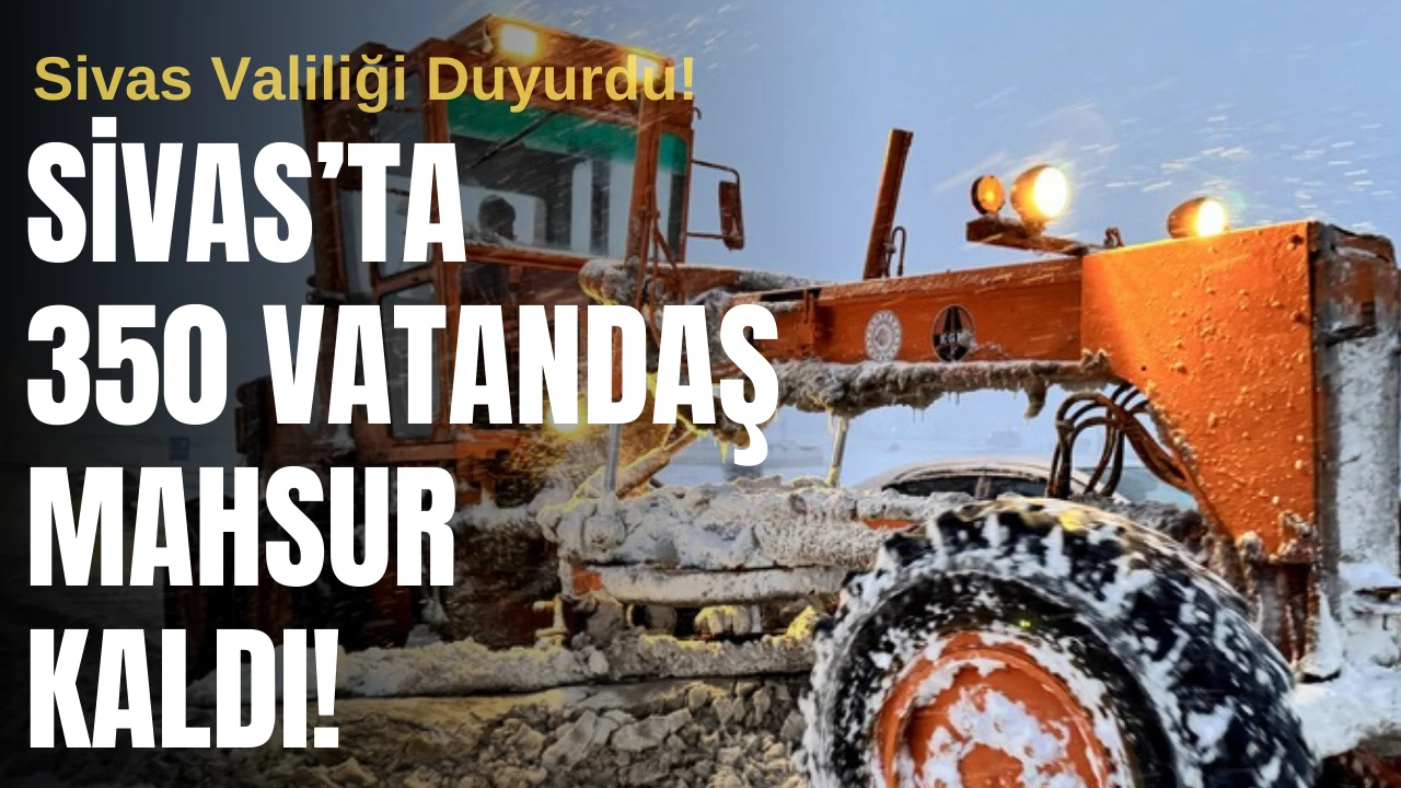 Sivas Valiliği Duyurdu! 350 Vatandaş Mahsur Kaldı!