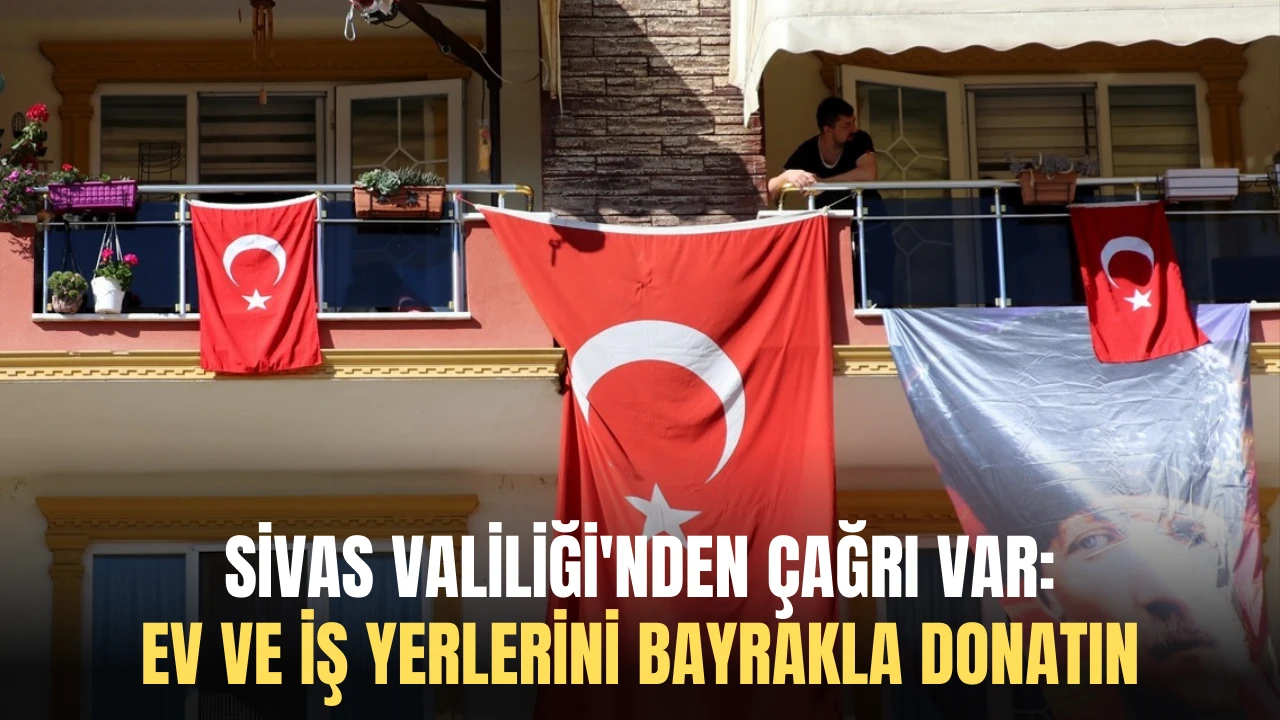 Sivas Valiliği'nden Çağrı Var: Ev ve İş Yerlerini Bayrakla Donatın 