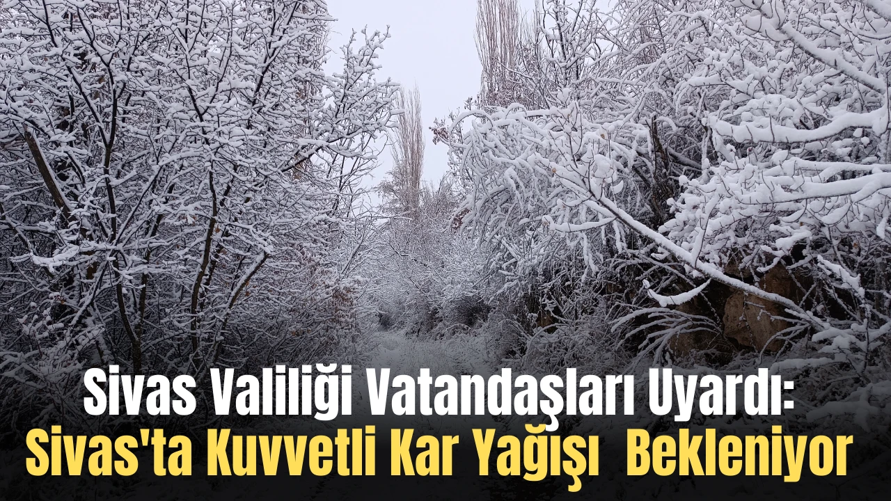 Sivas Valiliği Vatandaşları Uyardı: Sivas'ta Kuvvetli Kar Yağışı  Bekleniyor 