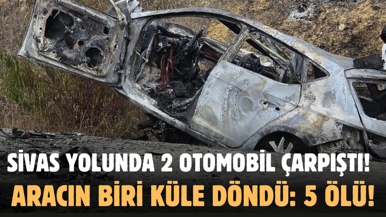 Sivas Yolunda 2 Otomobil Çarpıştı! Aracın Biri Küle Döndü: 5 Ölü!