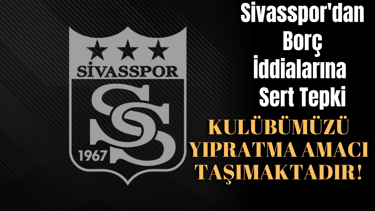 Sivasspor'dan Borç İddialarına Sert Tepki: Kulübümüzü Yıpratma Amacı Taşımaktadır!