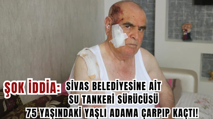 ŞOK İDDİA: Sivas Belediyesine Ait Su Tankeri Sürücüsü 75 Yaşındaki Yaşlı Adama Çarpıp Kaçtı! 