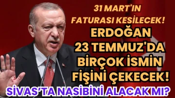 31 Mart'ın Faturası Kesilecek! Erdoğan 23 Temmuz'da Birçok İsmin Fişini Çekecek!