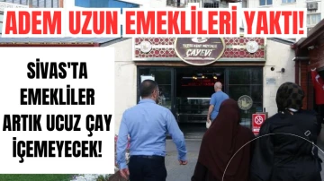 Adem Uzun Emeklileri Yaktı! Sivas'ta Emekliler Artık Ucuz Çay İçemeyecek!