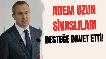 Adem Uzun Sivaslıları Desteğe Davet Etti!