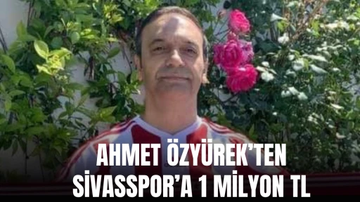 Ahmet Özyürek’ten Sivasspor’a 1 Milyon TL 