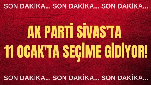 AK Parti Sivas'ta 11 Ocak'ta Seçime Gidiyor!