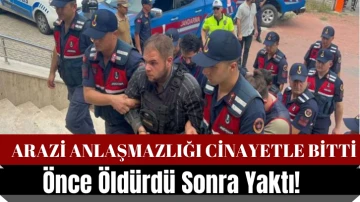 Arazi Anlaşmazlığı Cinayetle Bitti! Önce Öldürdü Sonra Yaktı! 