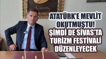 Atatürk'e Mevlit Okutmuştu! Şimdi de Sivas'ta Turizm Festivali Düzenleyecek