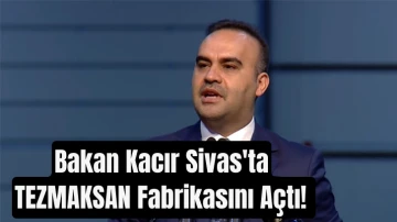 Bakan Kacır Sivas'ta TEZMAKSAN Fabrikasını Açtı! 