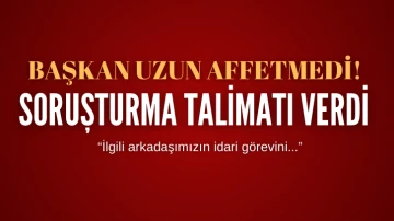 Başkan Uzun Affetmedi! Soruşturma Talimatı Verdi 