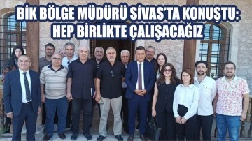 BİK Bölge Müdürü Sivas'ta Konuştu: Hep Birlikte Çalışacağız