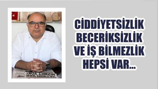 Ciddiyetsizlik, Beceriksizlik ve İş Bilmezlik Hepsi Var…