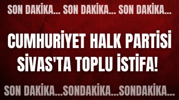 Cumhuriyet Halk Partisi Sivas'ta Toplu İstifa! 