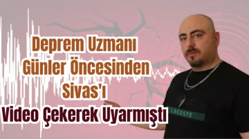 Deprem Uzmanı Günler Öncesinden Sivas'ı Video Çekerek Uyarmıştı 