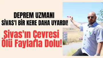 Deprem Uzmanı Sivas'ı Bir Kere Daha Uyardı! Sivas'ın Çevresi Ölü Faylarla Dolu! 