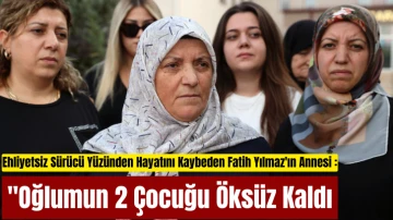 Ehliyetsiz Sürücü Yüzünden Hayatını Kaybeden Fatih Yılmaz'ın Annesi Nimet Yılmaz: &quot;Oğlumun 2 Çocuğu Öksüz Kaldı