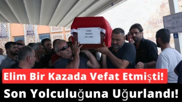 Elim Bir Kazada Vefat Etmişti! Son Yolculuğuna Uğurlandı!