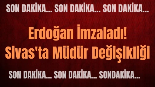 Erdoğan İmzaladı! Sivas'ta Müdür Değişikliği 