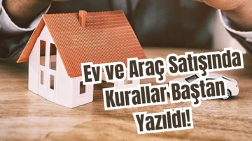 Ev ve Araç Satışında Kurallar Baştan Yazıldı! 