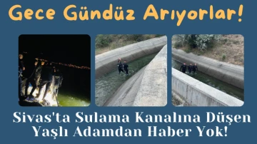 Gece Gündüz Arıyorlar! Sivas'ta Sulama Kanalına Düşen Yaşlı Adamdan Haber Yok!