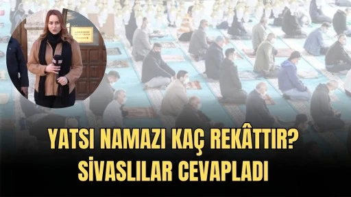 Yatsı Namazı Kaç Rekâttır? Sivaslılar Cevapladı