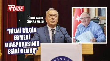 “Hilmi Bilgin Ermeni Diasporasının Esiri Olmuş!”