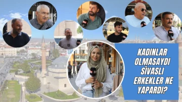 Kadınlar Olmasaydı Sivaslı Erkekler Ne Yapardı?