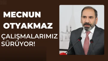 Mecnun Otyakmaz: Çalışmalarımız Sürüyor! 