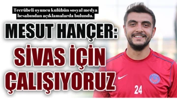 Mesut Hançer: “Sivas için çalışıyoruz”