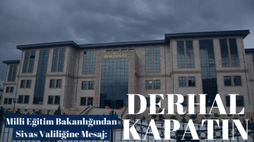 Milli Eğitim Bakanlığından Sivas Valiliğine Mesaj: Derhal Kapatın