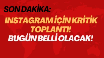 Instagram için Kritik Toplantı! Bugün Belli Olacak! 