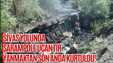 Sivas Yolunda Şarampole Uçan TIR Yanmaktan Son Anda Kurtuldu!