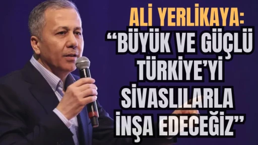 Ali Yerlikaya: “Büyük ve Güçlü Türkiye’yi Sivaslılarla İnşa Edeceğiz”