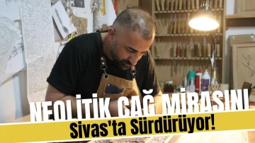 Neolitik Çağ Mirasını Sivas'ta Sürdürüyor!