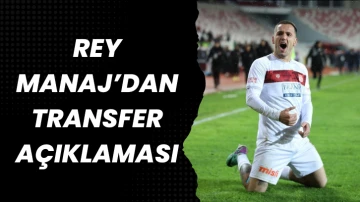 Rey Manaj’dan Transfer Açıklaması