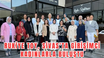 Rukiye Toy, Sivas'ta Girişimci Kadınlarla Buluştu